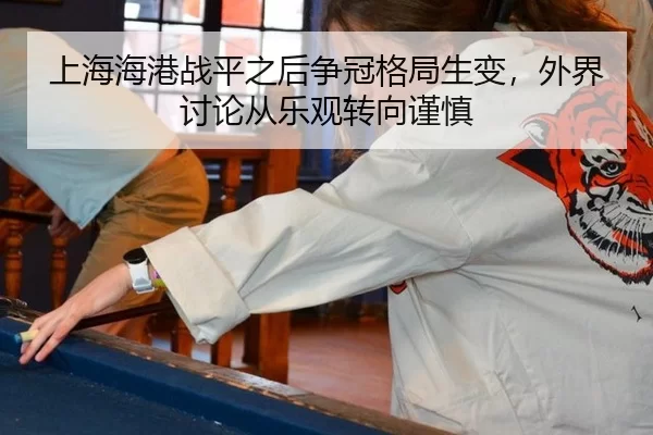 上海海港战平之后争冠格局生变，外界讨论从乐观转向谨慎